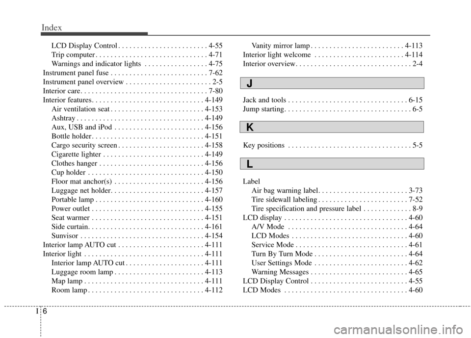 KIA Rondo 2014 3.G Owners Manual Index
6I
LCD Display Control . . . . . . . . . . . . . . . . . . . . . . . . 4-55
Trip computer . . . . . . . . . . . . . . . . . . . . . . . . . . . . . . 4-71
Warnings and indicator lights . . . . .