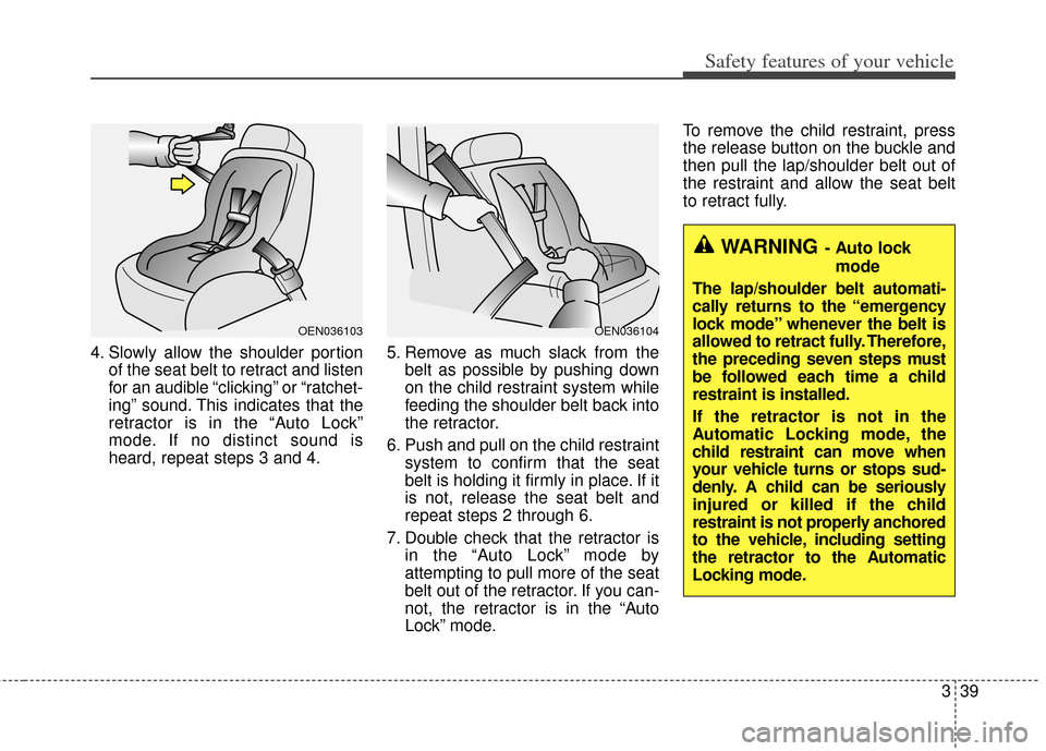 KIA Carens 2014 3.G Workshop Manual 339
Safety features of your vehicle
4. Slowly allow the shoulder portionof the seat belt to retract and listen
for an audible “clicking” or “ratchet-
ing” sound. This indicates that the
retrac