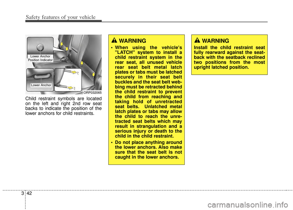 KIA Carens 2014 3.G Workshop Manual Safety features of your vehicle
42
3
Child restraint symbols are located
on the left and right 2nd row seat
backs to indicate the position of the
lower anchors for child restraints.
WARNING
 When usin