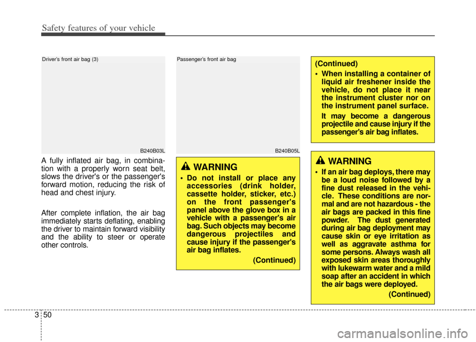 KIA Rondo 2014 3.G Owners Manual Safety features of your vehicle
50
3
A fully inflated air bag, in combina-
tion with a properly worn seat belt,
slows the drivers or the passengers
forward motion, reducing the risk of
head and ches