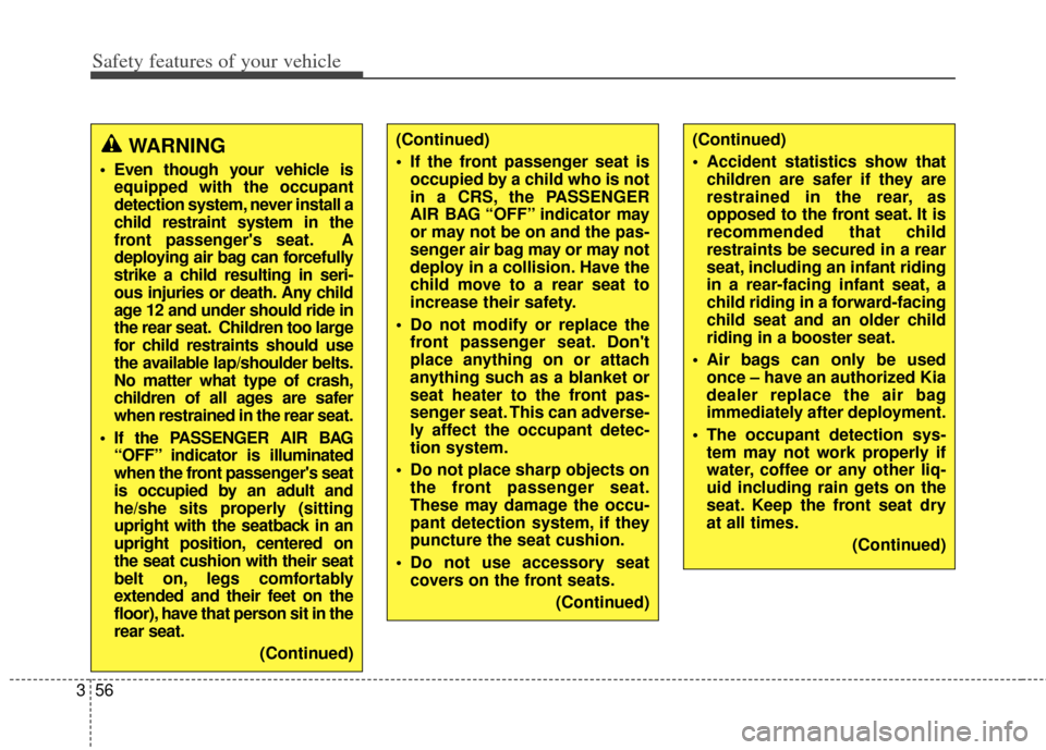 KIA Carens 2014 3.G Repair Manual Safety features of your vehicle
56
3
WARNING
 Even though your vehicle is
equipped with the occupant
detection system, never install a
child restraint system in the
front passengers seat. A
deploying