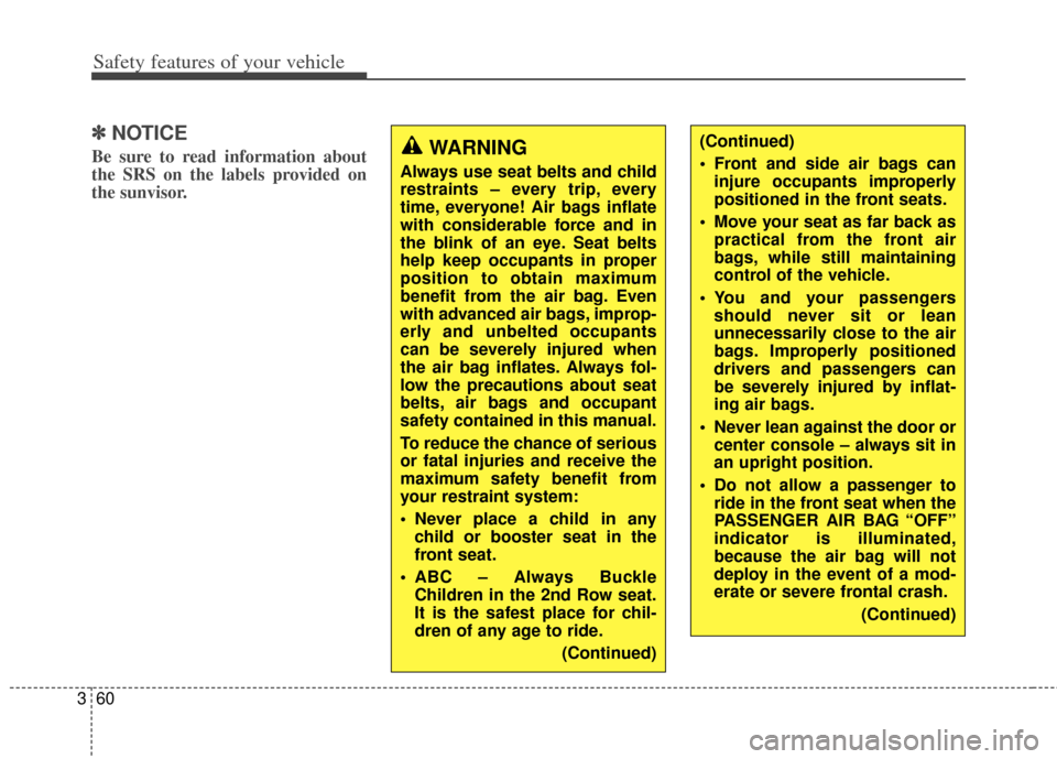 KIA Carens 2014 3.G Manual PDF Safety features of your vehicle
60
3
✽
✽
NOTICE
Be sure to read information about
the SRS on the labels provided on
the sunvisor.(Continued)
 Front and side air bags can
injure occupants improperl