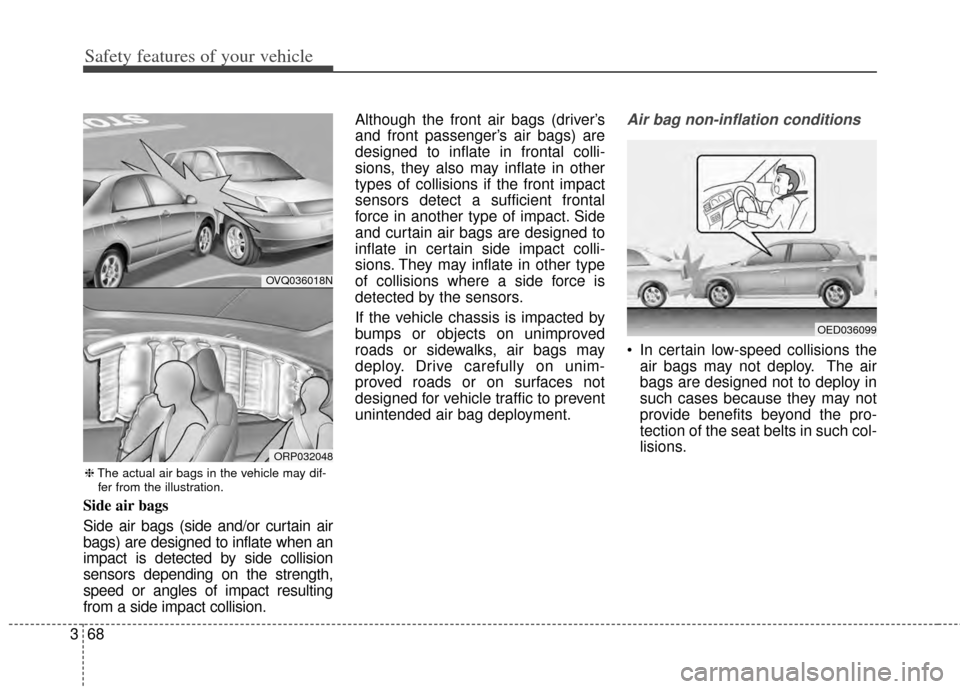KIA Carens 2014 3.G Manual Online Safety features of your vehicle
68
3
Side air bags
Side air bags (side and/or curtain air
bags) are designed to inflate when an
impact is detected by side collision
sensors depending on the strength,
KIA Carens 2014 3.G Manual Online Safety features of your vehicle
68
3
Side air bags
Side air bags (side and/or curtain air
bags) are designed to inflate when an
impact is detected by side collision
sensors depending on the strength,