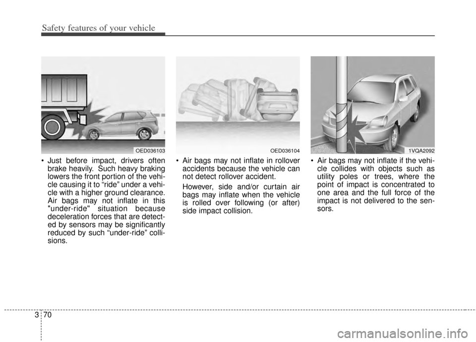 KIA Carens 2014 3.G Owners Manual Safety features of your vehicle
70
3
 Just before impact, drivers often
brake heavily. Such heavy braking
lowers the front portion of the vehi-
cle causing it to “ride” under a vehi-
cle with a hi