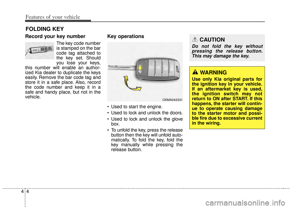 KIA Carens 2014 3.G Owners Manual Features of your vehicle
44
Record your key number
The key code number
is stamped on the bar
code tag attached to
the key set. Should
you lose your keys,
this number will enable an author-
ized Kia de