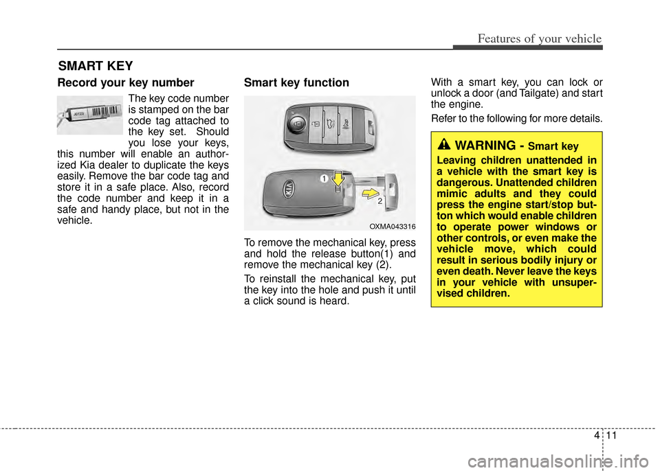 KIA Carens 2014 3.G User Guide 411
Features of your vehicle
Record your key number
The key code number
is stamped on the bar
code tag attached to
the key set. Should
you lose your keys,
this number will enable an author-
ized Kia d