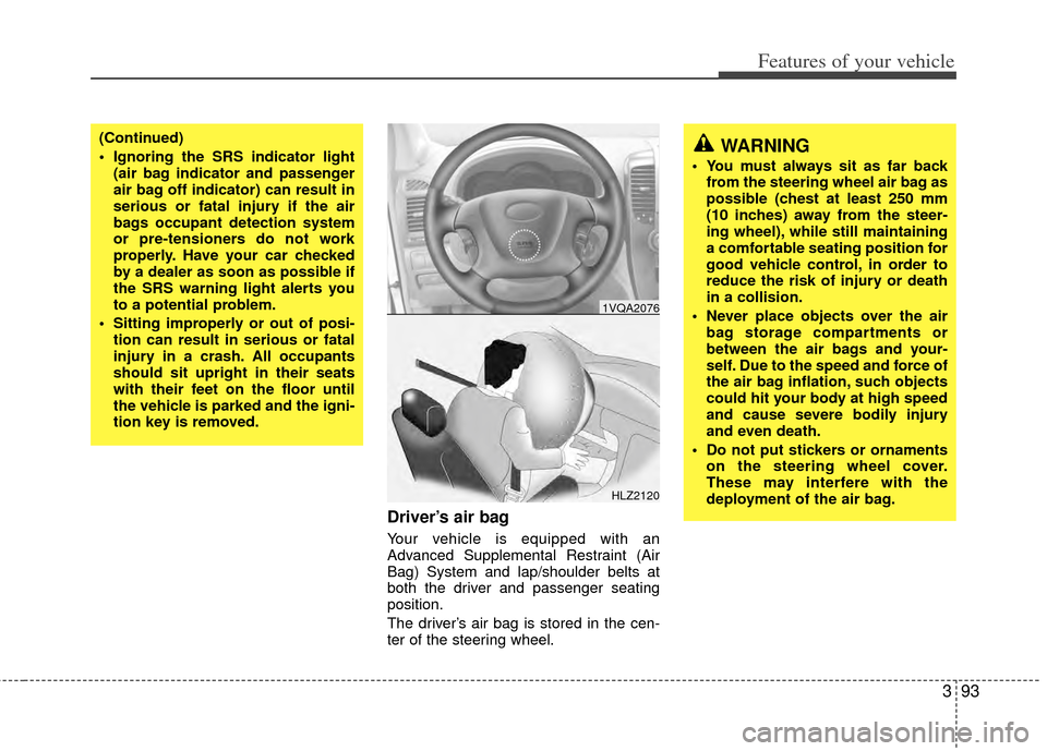 KIA Sedona 2014 3.G Owners Manual 393
Features of your vehicle
Driver’s air bag
Your vehicle is equipped with an
Advanced Supplemental Restraint (Air
Bag) System and lap/shoulder belts at
both the driver and passenger seating
positi KIA Sedona 2014 3.G Owners Manual 393
Features of your vehicle
Driver’s air bag
Your vehicle is equipped with an
Advanced Supplemental Restraint (Air
Bag) System and lap/shoulder belts at
both the driver and passenger seating
positi