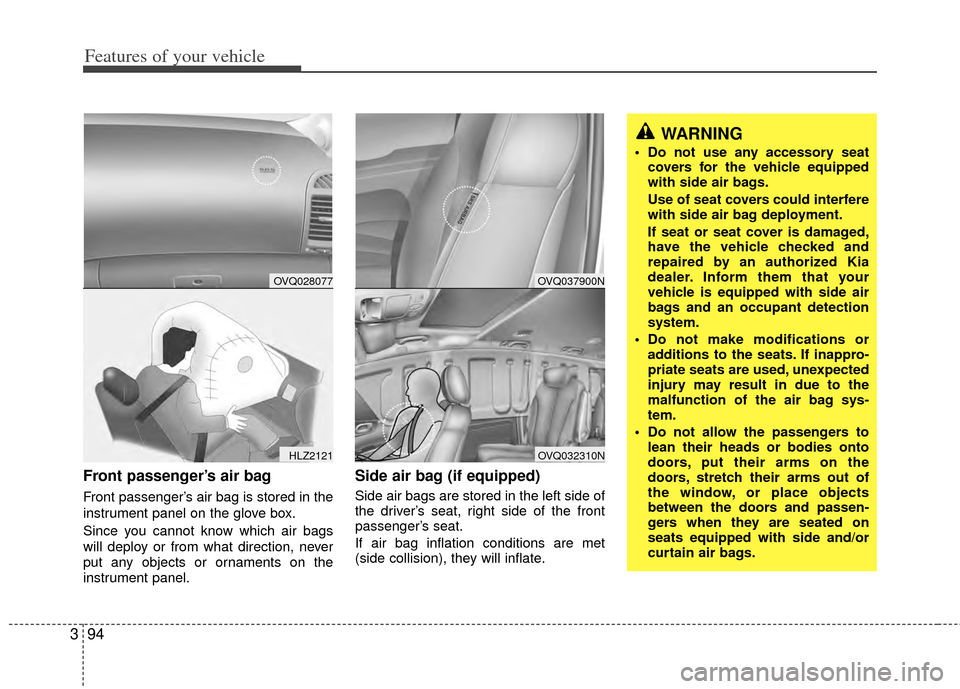 KIA Sedona 2014 3.G Owners Manual Features of your vehicle
94
3
Front passenger’s air bag
Front passenger’s air bag is stored in the
instrument panel on the glove box.
Since you cannot know which air bags
will deploy or from what KIA Sedona 2014 3.G Owners Manual Features of your vehicle
94
3
Front passenger’s air bag
Front passenger’s air bag is stored in the
instrument panel on the glove box.
Since you cannot know which air bags
will deploy or from what