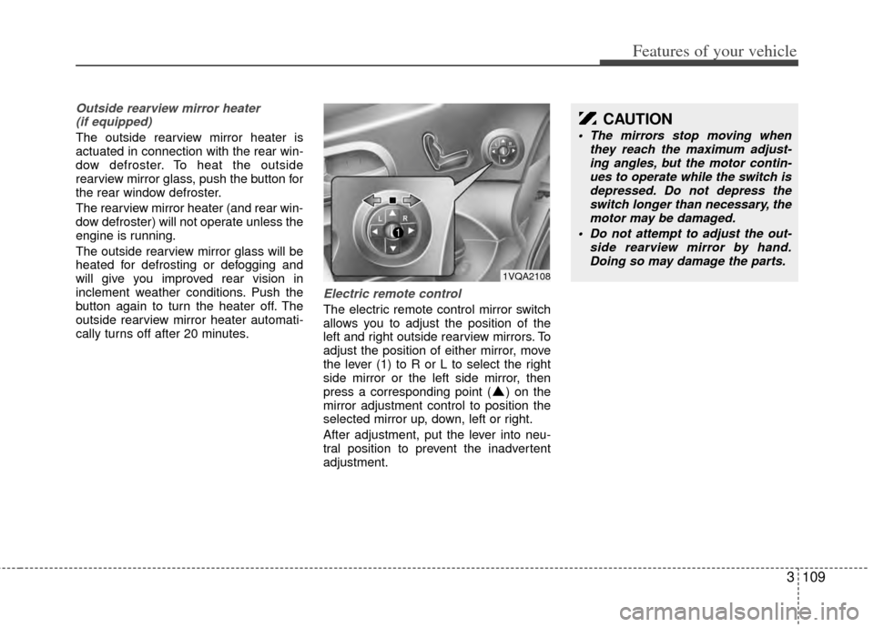 KIA Sedona 2014 3.G Owners Manual 3109
Features of your vehicle
Outside rearview mirror heater (if equipped)
The outside rearview mirror heater is
actuated in connection with the rear win-
dow defroster. To heat the outside
rearview KIA Sedona 2014 3.G Owners Manual 3109
Features of your vehicle
Outside rearview mirror heater (if equipped)
The outside rearview mirror heater is
actuated in connection with the rear win-
dow defroster. To heat the outside
rearview