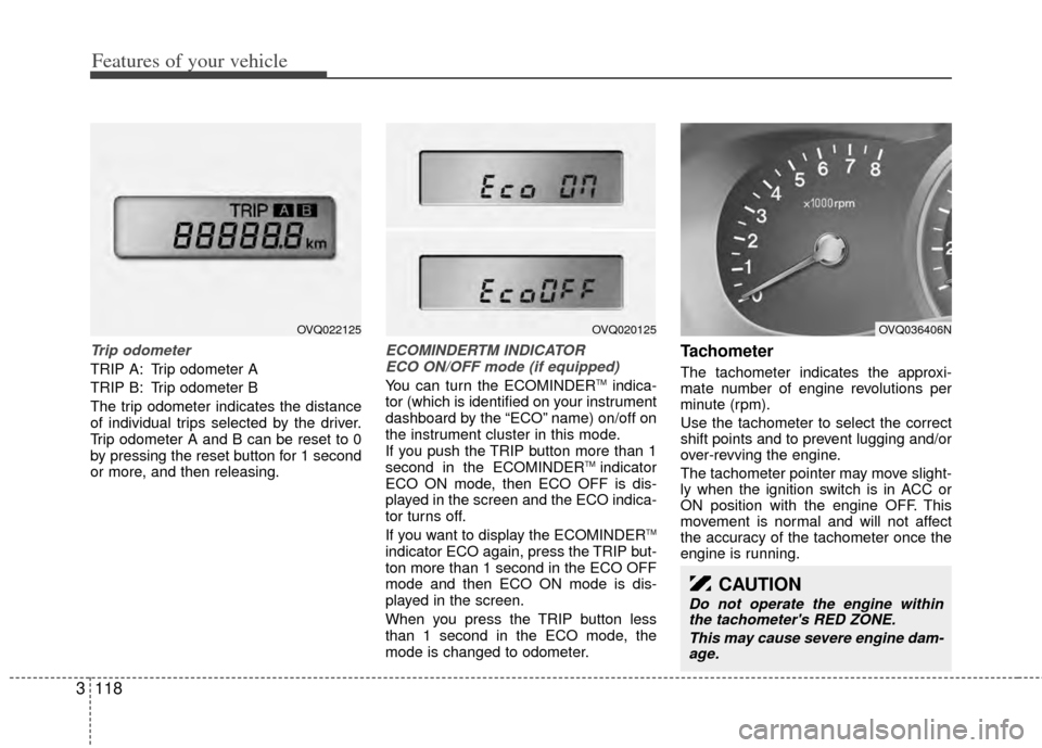 KIA Sedona 2014 3.G Owners Manual Features of your vehicle
118
3
Trip odometer
TRIP A: Trip odometer A
TRIP B: Trip odometer B
The trip odometer indicates the distance
of individual trips selected by the driver.
Trip odometer A and B KIA Sedona 2014 3.G Owners Manual Features of your vehicle
118
3
Trip odometer
TRIP A: Trip odometer A
TRIP B: Trip odometer B
The trip odometer indicates the distance
of individual trips selected by the driver.
Trip odometer A and B