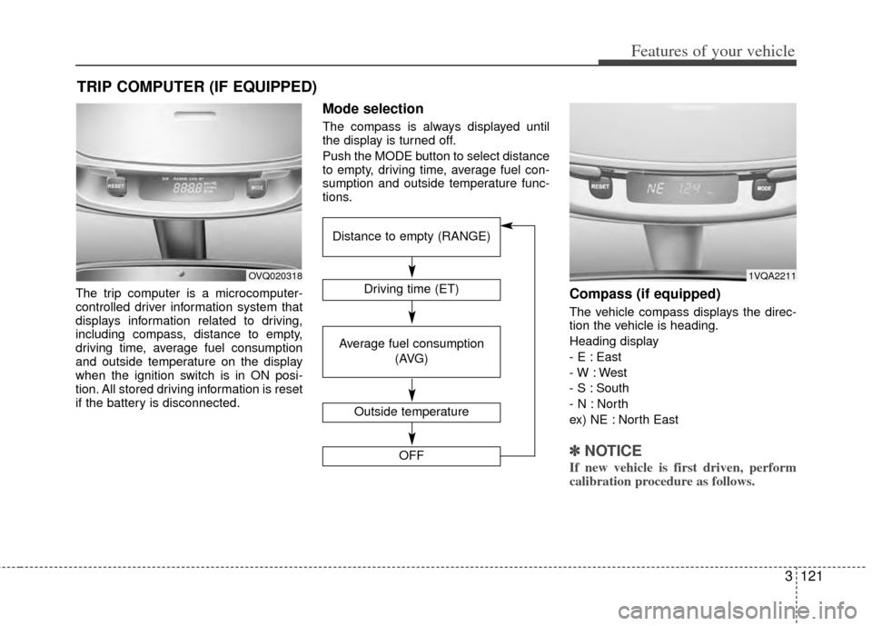 KIA Sedona 2014 3.G Owners Manual 3121
Features of your vehicle
The trip computer is a microcomputer-
controlled driver information system that
displays information related to driving,
including compass, distance to empty,
driving tim KIA Sedona 2014 3.G Owners Manual 3121
Features of your vehicle
The trip computer is a microcomputer-
controlled driver information system that
displays information related to driving,
including compass, distance to empty,
driving tim