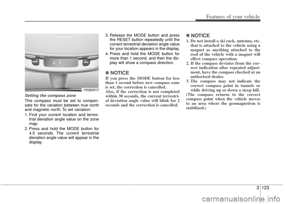 KIA Sedona 2014 3.G Owners Manual 3123
Features of your vehicle
Setting the compass zone
This compass must be set to compen-
sate for the variation between true north
and magnetic north. To set variation:
1. Find your current location KIA Sedona 2014 3.G Owners Manual 3123
Features of your vehicle
Setting the compass zone
This compass must be set to compen-
sate for the variation between true north
and magnetic north. To set variation:
1. Find your current location