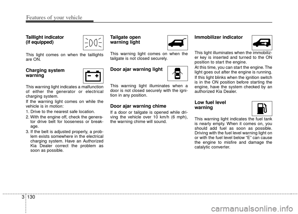 KIA Sedona 2014 3.G Owners Manual Features of your vehicle
130
3
Taillight indicator 
(if equipped)
This light comes on when the taillights
are ON.
Charging system 
warning  
This warning light indicates a malfunction
of either the ge