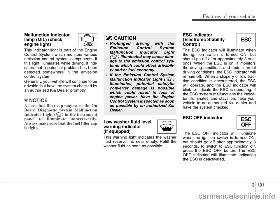 KIA Sedona 2014 3.G Owners Manual 3131
Features of your vehicle
Malfunction indicator
lamp (MIL) (check
engine light)
This indicator light is part of the Engine
Control System which monitors various
emission control system components. KIA Sedona 2014 3.G Owners Manual 3131
Features of your vehicle
Malfunction indicator
lamp (MIL) (check
engine light)
This indicator light is part of the Engine
Control System which monitors various
emission control system components.