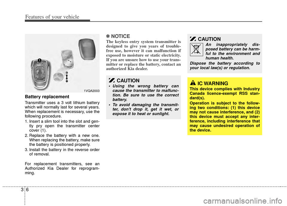 KIA Sedona 2014 3.G User Guide Features of your vehicle
63
Battery replacement
Transmitter uses a 3 volt lithium battery
which will normally last for several years.
When replacement is necessary, use the
following procedure.
1. Ins KIA Sedona 2014 3.G User Guide Features of your vehicle
63
Battery replacement
Transmitter uses a 3 volt lithium battery
which will normally last for several years.
When replacement is necessary, use the
following procedure.
1. Ins