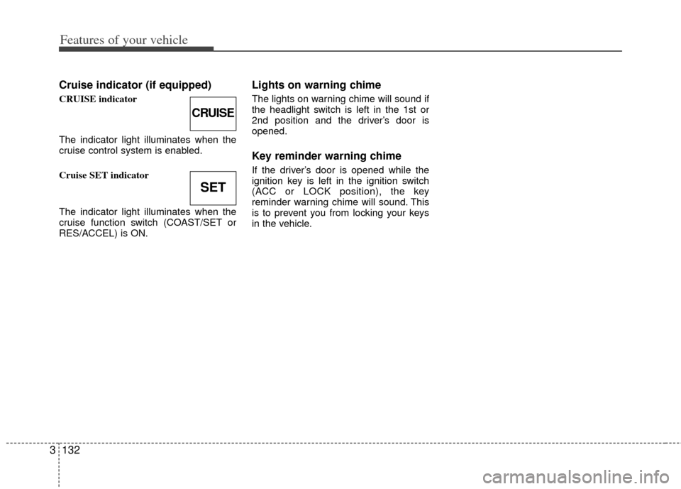 KIA Sedona 2014 3.G Owners Manual Features of your vehicle
132
3
Cruise indicator (if equipped)
CRUISE indicator
The indicator light illuminates when the
cruise control system is enabled.
Cruise SET indicator
The indicator light illum