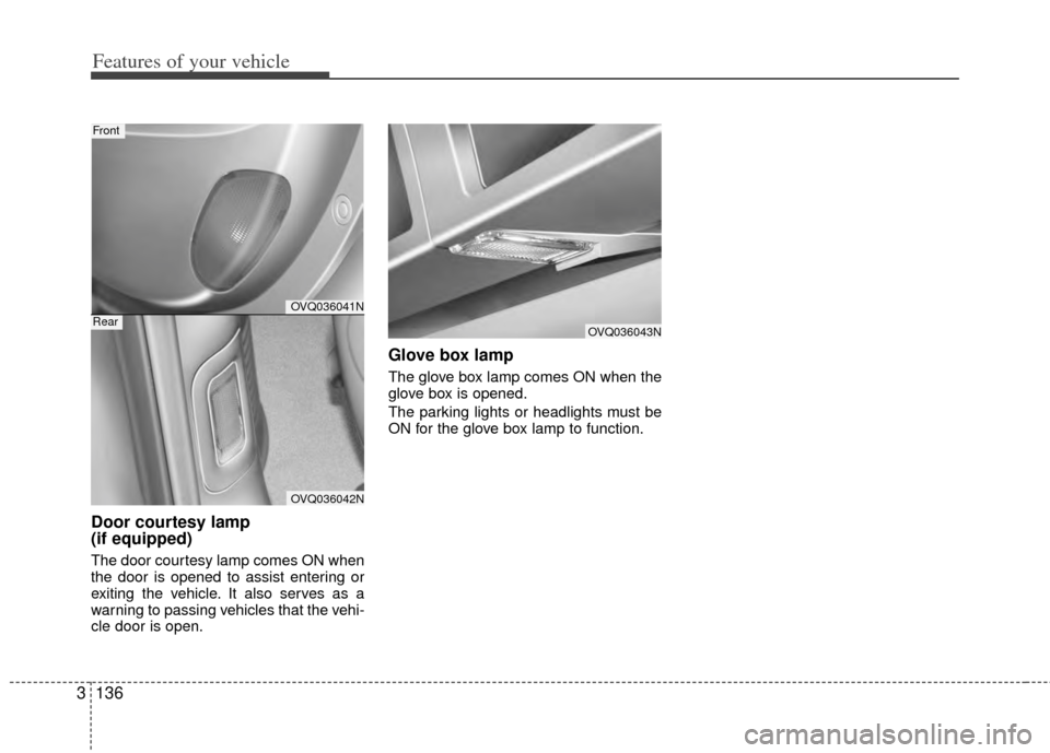 KIA Sedona 2014 3.G Owners Manual Features of your vehicle
136
3
Door courtesy lamp
(if equipped)
The door courtesy lamp comes ON when
the door is opened to assist entering or
exiting the vehicle. It also serves as a
warning to passi KIA Sedona 2014 3.G Owners Manual Features of your vehicle
136
3
Door courtesy lamp
(if equipped)
The door courtesy lamp comes ON when
the door is opened to assist entering or
exiting the vehicle. It also serves as a
warning to passi