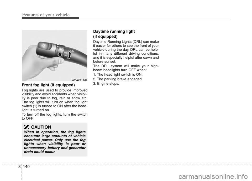 KIA Sedona 2014 3.G Owners Manual Features of your vehicle
140
3
Front fog light (if equipped)
Fog lights are used to provide improved
visibility and avoid accidents when visibil-
ity is poor due to fog, rain or snow etc.
The fog li KIA Sedona 2014 3.G Owners Manual Features of your vehicle
140
3
Front fog light (if equipped)
Fog lights are used to provide improved
visibility and avoid accidents when visibil-
ity is poor due to fog, rain or snow etc.
The fog li
