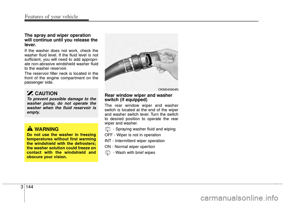 KIA Sedona 2014 3.G Owners Manual Features of your vehicle
144
3
The spray and wiper operation
will continue until you release the
lever.
If the washer does not work, check the
washer fluid level. If the fluid level is not
sufficient,