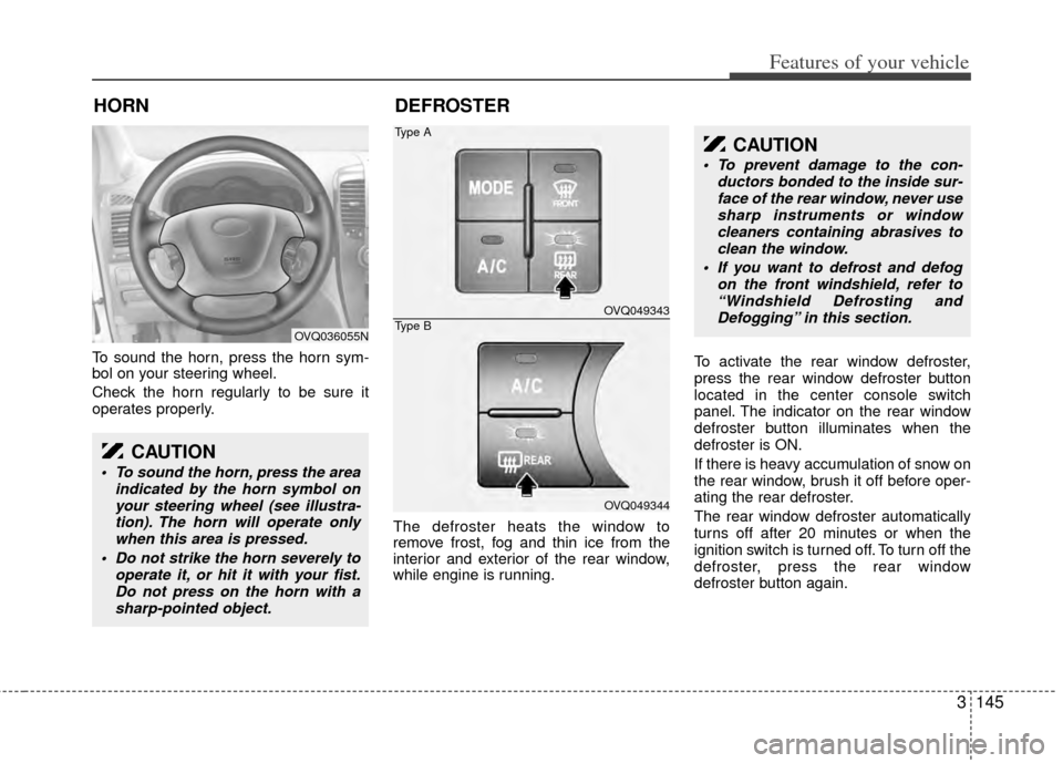 KIA Sedona 2014 3.G Owners Manual 3145
Features of your vehicle
To sound the horn, press the horn sym-
bol on your steering wheel.
Check the horn regularly to be sure it
operates properly.The defroster heats the window to
remove frost KIA Sedona 2014 3.G Owners Manual 3145
Features of your vehicle
To sound the horn, press the horn sym-
bol on your steering wheel.
Check the horn regularly to be sure it
operates properly.The defroster heats the window to
remove frost