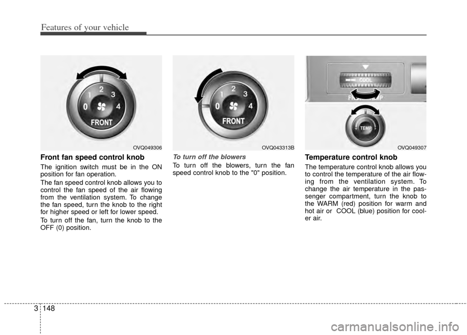 KIA Sedona 2014 3.G Owners Manual Features of your vehicle
148
3
Front fan speed control knob
The ignition switch must be in the ON
position for fan operation.
The fan speed control knob allows you to
control the fan speed of the ai KIA Sedona 2014 3.G Owners Manual Features of your vehicle
148
3
Front fan speed control knob
The ignition switch must be in the ON
position for fan operation.
The fan speed control knob allows you to
control the fan speed of the ai