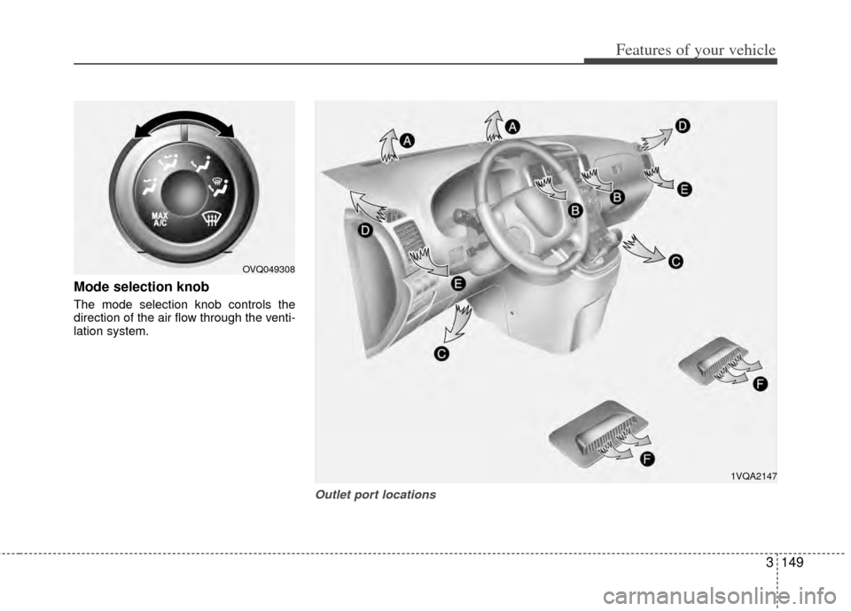 KIA Sedona 2014 3.G Owners Manual 3149
Features of your vehicle
Mode selection knob
The mode selection knob controls the
direction of the air flow through the venti-
lation system.
Outlet port locations
OVQ049308
1VQA2147 KIA Sedona 2014 3.G Owners Manual 3149
Features of your vehicle
Mode selection knob
The mode selection knob controls the
direction of the air flow through the venti-
lation system.
Outlet port locations
OVQ049308
1VQA2147