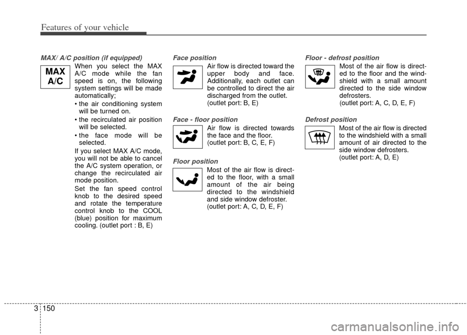 KIA Sedona 2014 3.G Owners Manual Features of your vehicle
150
3
MAX/ A/C position (if equipped)
When you select the MAX
A/C mode while the fan
speed is on, the following
system settings will be made
automatically;
• the air conditi KIA Sedona 2014 3.G Owners Manual Features of your vehicle
150
3
MAX/ A/C position (if equipped)
When you select the MAX
A/C mode while the fan
speed is on, the following
system settings will be made
automatically;
• the air conditi
