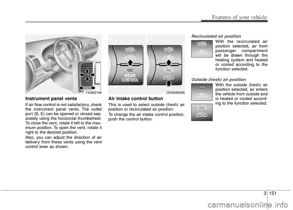 KIA Sedona 2014 3.G Owners Manual 3151
Features of your vehicle
Instrument panel vents
If air flow control is not satisfactory, check
the instrument panel vents. The outlet
port (B, E) can be opened or closed sep-
arately using the ho KIA Sedona 2014 3.G Owners Manual 3151
Features of your vehicle
Instrument panel vents
If air flow control is not satisfactory, check
the instrument panel vents. The outlet
port (B, E) can be opened or closed sep-
arately using the ho
