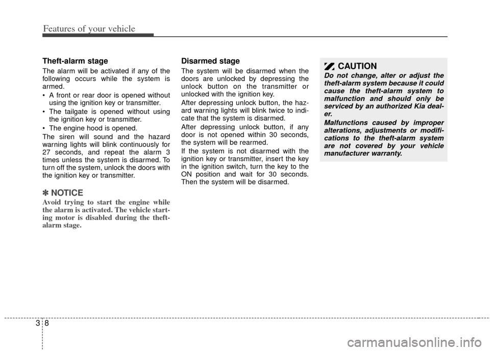 KIA Sedona 2014 3.G Owners Manual Features of your vehicle
83
Theft-alarm stage
The alarm will be activated if any of the
following occurs while the system is
armed.
 A front or rear door is opened withoutusing the ignition key or tra
