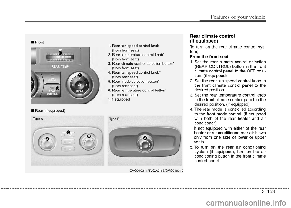 KIA Sedona 2014 3.G Owners Manual 3153
Features of your vehicle
Rear climate control
(if equipped)
To turn on the rear climate control sys-
tem;
From the front seat
1. Set the rear climate control selection(REAR CONTROL) button in th KIA Sedona 2014 3.G Owners Manual 3153
Features of your vehicle
Rear climate control
(if equipped)
To turn on the rear climate control sys-
tem;
From the front seat
1. Set the rear climate control selection(REAR CONTROL) button in th