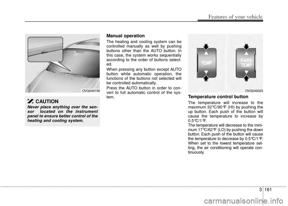 KIA Sedona 2014 3.G Owners Manual 3161
Features of your vehicle
Manual operation
The heating and cooling system can be
controlled manually as well by pushing
buttons other than the AUTO button. In
this case, the system works sequent KIA Sedona 2014 3.G Owners Manual 3161
Features of your vehicle
Manual operation
The heating and cooling system can be
controlled manually as well by pushing
buttons other than the AUTO button. In
this case, the system works sequent