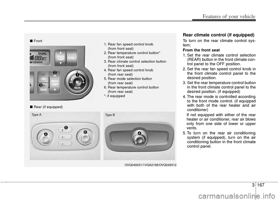 KIA Sedona 2014 3.G Owners Manual 3167
Features of your vehicle
Rear climate control (if equipped)
To turn on the rear climate control sys-
tem;
From the front seat
1. Set the rear climate control selection(REAR) button in the front c KIA Sedona 2014 3.G Owners Manual 3167
Features of your vehicle
Rear climate control (if equipped)
To turn on the rear climate control sys-
tem;
From the front seat
1. Set the rear climate control selection(REAR) button in the front c