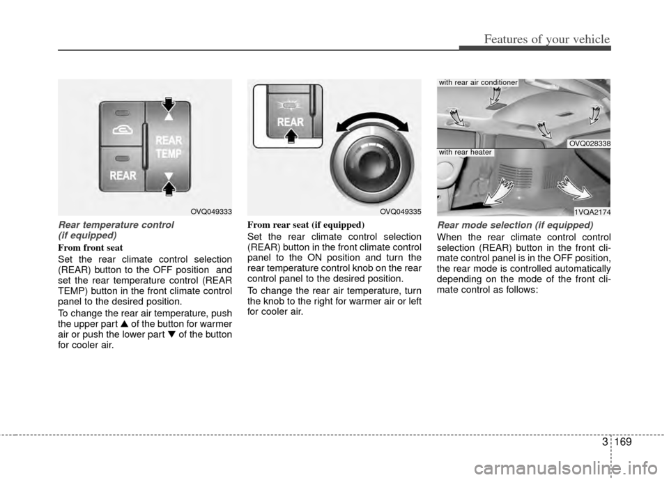 KIA Sedona 2014 3.G Owners Manual 3169
Features of your vehicle
Rear temperature control (if equipped)
From front seat
Set the rear climate control selection
(REAR) button to the OFF position and
set the rear temperature control (REA KIA Sedona 2014 3.G Owners Manual 3169
Features of your vehicle
Rear temperature control (if equipped)
From front seat
Set the rear climate control selection
(REAR) button to the OFF position and
set the rear temperature control (REA