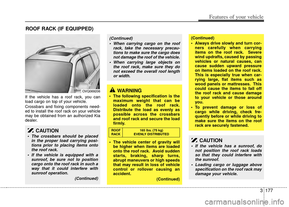 KIA Sedona 2014 3.G Owners Manual 3177
Features of your vehicle
If the vehicle has a roof rack, you can
load cargo on top of your vehicle.
Crossbars and fixing components need-
ed to install the roof rack on your vehicle
may be obtain