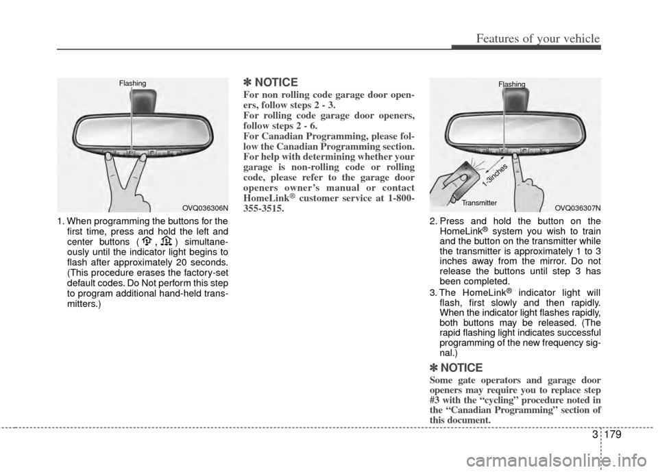KIA Sedona 2014 3.G Owners Manual 3179
Features of your vehicle
1. When programming the buttons for thefirst time, press and hold the left and
center buttons (,)simultane-
ously until the indicator light begins to
flash after approxim KIA Sedona 2014 3.G Owners Manual 3179
Features of your vehicle
1. When programming the buttons for thefirst time, press and hold the left and
center buttons (,)simultane-
ously until the indicator light begins to
flash after approxim
