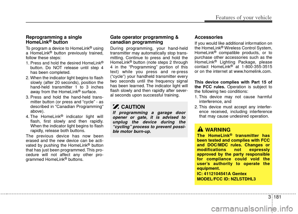 KIA Sedona 2014 3.G Owners Manual 3181
Features of your vehicle
Reprogramming a single
HomeLink®button
To program a device to HomeLink®using
a HomeLink®button previously trained,
follow these steps:
1.
Press and hold the desired Ho KIA Sedona 2014 3.G Owners Manual 3181
Features of your vehicle
Reprogramming a single
HomeLink®button
To program a device to HomeLink®using
a HomeLink®button previously trained,
follow these steps:
1.
Press and hold the desired Ho