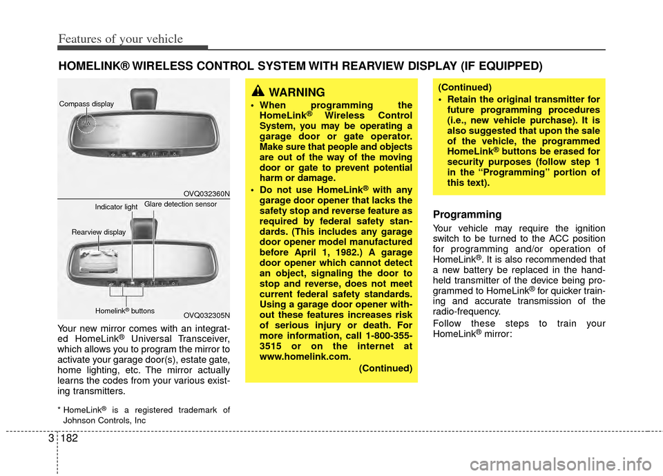 KIA Sedona 2014 3.G Owners Manual Features of your vehicle
182
3
Your new mirror comes with an integrat-
ed HomeLink®Universal Transceiver,
which allows you to program the mirror to
activate your garage door(s), estate gate,
home lig