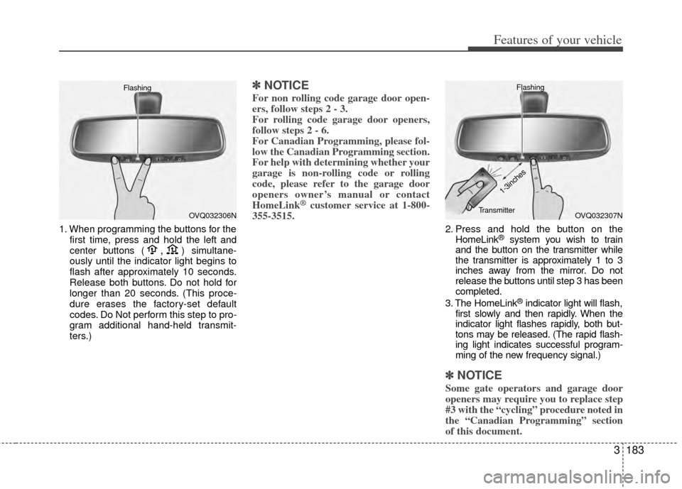 KIA Sedona 2014 3.G Owners Manual 3183
Features of your vehicle
1. When programming the buttons for thefirst time, press and hold the left and
center buttons (,)simultane-
ously until the indicator light begins to
flash after approxim