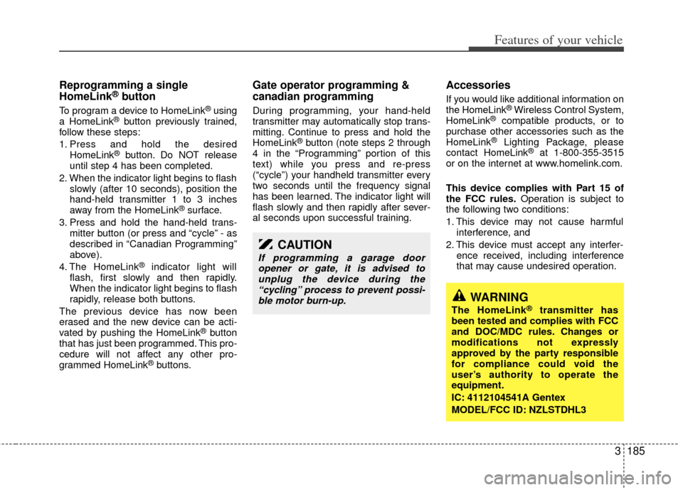 KIA Sedona 2014 3.G Owners Manual 3185
Features of your vehicle
Reprogramming a single
HomeLink®button
To program a device to HomeLink®using
a HomeLink®button previously trained,
follow these steps:
1. Press and hold the desired Ho KIA Sedona 2014 3.G Owners Manual 3185
Features of your vehicle
Reprogramming a single
HomeLink®button
To program a device to HomeLink®using
a HomeLink®button previously trained,
follow these steps:
1. Press and hold the desired Ho