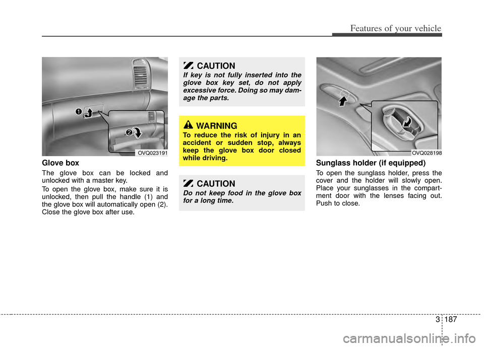 KIA Sedona 2014 3.G Owners Manual 3187
Features of your vehicle
Glove box
The glove box can be locked and
unlocked with a master key.
To open the glove box, make sure it is
unlocked, then pull the handle (1) and
the glove box will aut KIA Sedona 2014 3.G Owners Manual 3187
Features of your vehicle
Glove box
The glove box can be locked and
unlocked with a master key.
To open the glove box, make sure it is
unlocked, then pull the handle (1) and
the glove box will aut