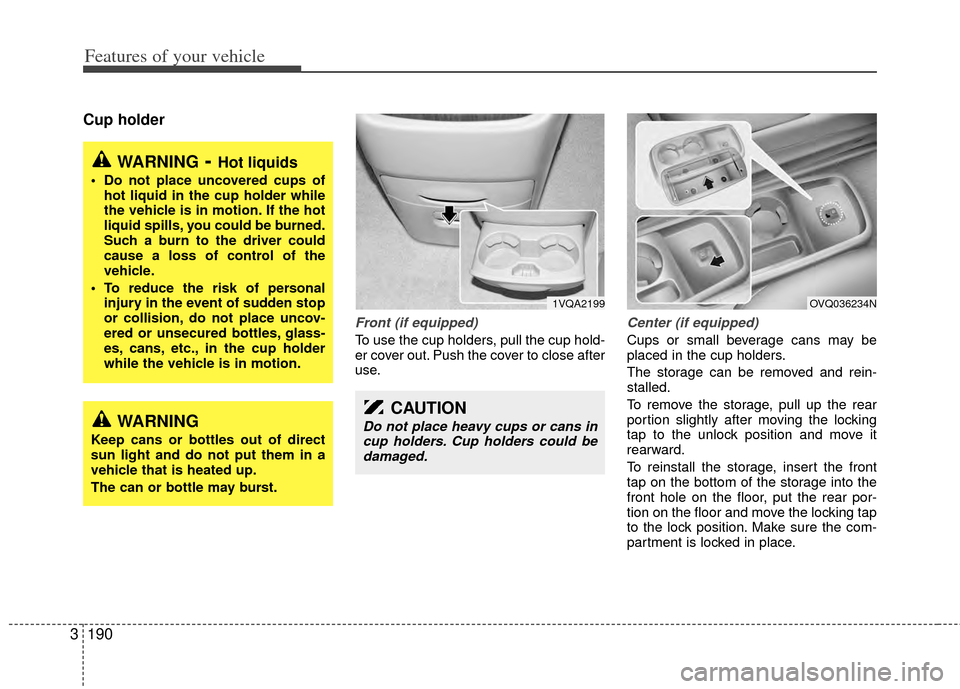 KIA Sedona 2014 3.G Owners Manual Features of your vehicle
190
3
Cup holder
Front (if equipped)
To use the cup holders, pull the cup hold-
er cover out. Push the cover to close after
use.
Center (if equipped)
Cups or small beverage ca KIA Sedona 2014 3.G Owners Manual Features of your vehicle
190
3
Cup holder
Front (if equipped)
To use the cup holders, pull the cup hold-
er cover out. Push the cover to close after
use.
Center (if equipped)
Cups or small beverage ca