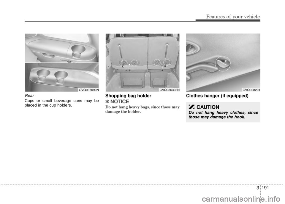 KIA Sedona 2014 3.G Owners Manual 3191
Features of your vehicle
Rear
Cups or small beverage cans may be
placed in the cup holders.
Shopping bag holder
✽ ✽NOTICE
Do not hang heavy bags, since those may
damage the holder.
Clothes h KIA Sedona 2014 3.G Owners Manual 3191
Features of your vehicle
Rear
Cups or small beverage cans may be
placed in the cup holders.
Shopping bag holder
✽ ✽NOTICE
Do not hang heavy bags, since those may
damage the holder.
Clothes h