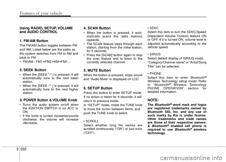 KIA Sedona 2014 3.G Owners Manual Features of your vehicle
202
3
Using RADIO, SETUP, VOLUME
and AUDIO CONTROL
1. FM/AM Button
The FM/AM button toggles between FM
and AM. Listed below are the paths as
the system switches from FM to AM KIA Sedona 2014 3.G Owners Manual Features of your vehicle
202
3
Using RADIO, SETUP, VOLUME
and AUDIO CONTROL
1. FM/AM Button
The FM/AM button toggles between FM
and AM. Listed below are the paths as
the system switches from FM to AM