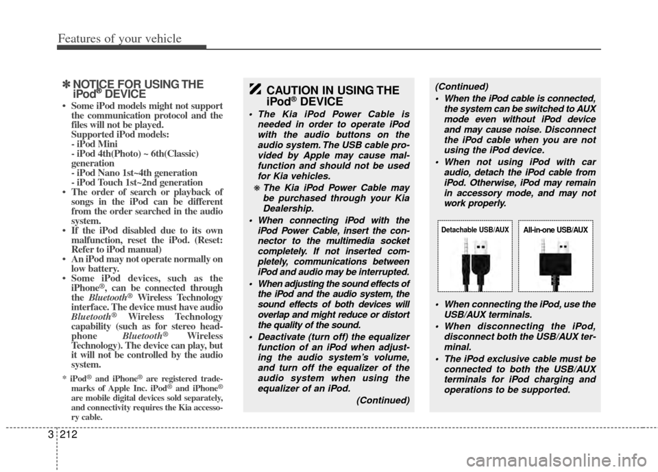 KIA Sedona 2014 3.G Owners Manual Features of your vehicle
212
3
✽
✽
NOTICE FOR USING THE
iPod®DEVICE
• Some iPod models might not support
the communication protocol and the
files will not be played.
Supported iPod models:
- KIA Sedona 2014 3.G Owners Manual Features of your vehicle
212
3
✽
✽
NOTICE FOR USING THE
iPod®DEVICE
• Some iPod models might not support
the communication protocol and the
files will not be played.
Supported iPod models:
-