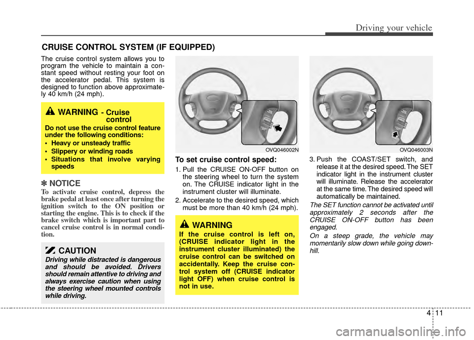 KIA Sedona 2014 3.G Owners Manual 411
Driving your vehicle
The cruise control system allows you to
program the vehicle to maintain a con-
stant speed without resting your foot on
the accelerator pedal. This system is
designed to funct KIA Sedona 2014 3.G Owners Manual 411
Driving your vehicle
The cruise control system allows you to
program the vehicle to maintain a con-
stant speed without resting your foot on
the accelerator pedal. This system is
designed to funct