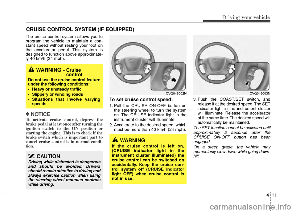 KIA Sedona 2014 3.G Owners Manual 411
Driving your vehicle
The cruise control system allows you to
program the vehicle to maintain a con-
stant speed without resting your foot on
the accelerator pedal. This system is
designed to funct