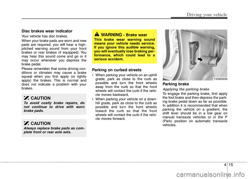 KIA Sedona 2014 3.G Owners Manual 415
Driving your vehicle
Disc brakes wear indicator
Your vehicle has disc brakes.
When your brake pads are worn and new
pads are required, you will hear a high-
pitched warning sound from your front
KIA Sedona 2014 3.G Owners Manual 415
Driving your vehicle
Disc brakes wear indicator
Your vehicle has disc brakes.
When your brake pads are worn and new
pads are required, you will hear a high-
pitched warning sound from your front