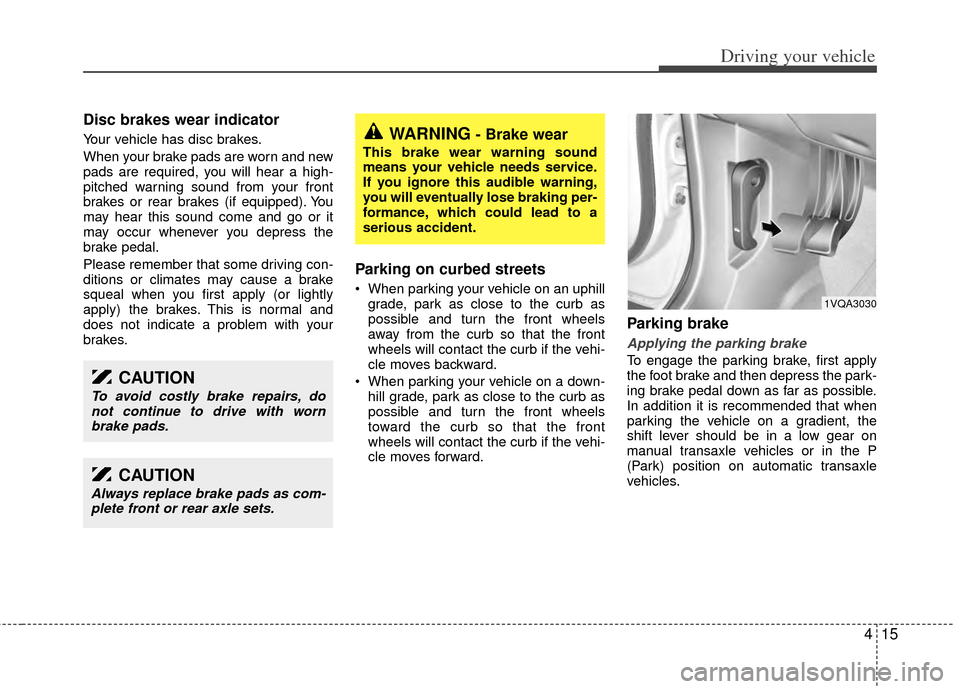KIA Sedona 2014 3.G Owners Manual 415
Driving your vehicle
Disc brakes wear indicator 
Your vehicle has disc brakes.
When your brake pads are worn and new
pads are required, you will hear a high-
pitched warning sound from your front
