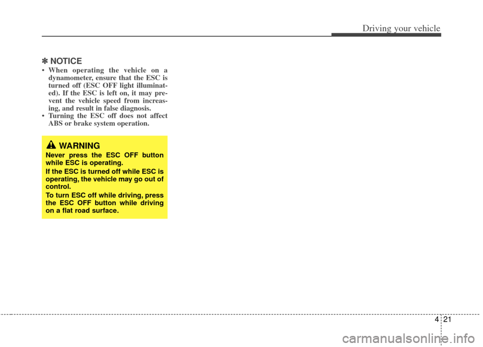 KIA Sedona 2014 3.G Owners Manual 421
Driving your vehicle
✽
✽NOTICE
• When operating the vehicle on a
dynamometer, ensure that the ESC is
turned off (ESC OFF light illuminat-
ed). If the ESC is left on, it may pre-
vent the veh KIA Sedona 2014 3.G Owners Manual 421
Driving your vehicle
✽
✽NOTICE
• When operating the vehicle on a
dynamometer, ensure that the ESC is
turned off (ESC OFF light illuminat-
ed). If the ESC is left on, it may pre-
vent the veh