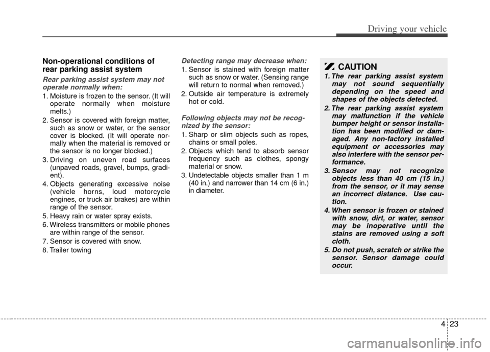 KIA Sedona 2014 3.G Owners Manual 423
Driving your vehicle
Non-operational conditions of
rear parking assist system
Rear parking assist system may notoperate normally when:
1. Moisture is frozen to the sensor. (It will operate normall